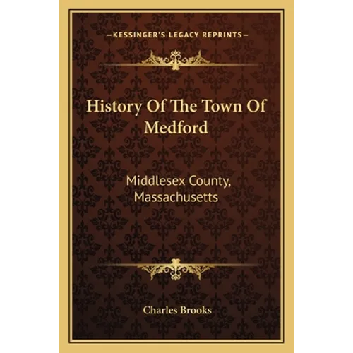 History Of The Town Of Medford: Middlesex County, Massachusetts: From Its First Settlement, In 1630, To The Present Time, 1866 (1855)