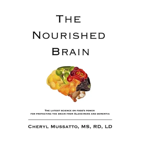 The Nourished Brain: The Latest Science On Food's Power For Protecting The Brain From Alzheimers and Dementia