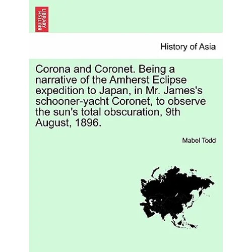 Corona and Coronet. Being a narrative of the Amherst Eclipse expedition to Japan, in Mr. James's schooner-yacht Coronet, to observe the sun's total ob