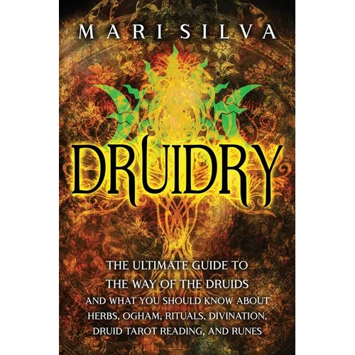 Druidry: The Ultimate Guide to the Way of the Druids and What You Should Know About Herbs, Ogham, Rituals, Divination, Druid Tarot Reading, and Runes