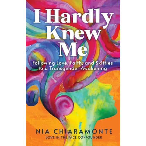 I Hardly Knew Me: Following Love, Faith, and Skittles to a Transgender Awakening