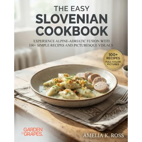 The Easy Slovenian Cookbook: Experience Alpine-Adriatic Fusion with 100+ Simple Recipes and Picturesque Visuals