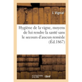 Hygiène de la vigne, moyens de lui rendre la santé sans le secours d'aucun remède: taille raisonnée et soins à donner aux vins. 2e édition