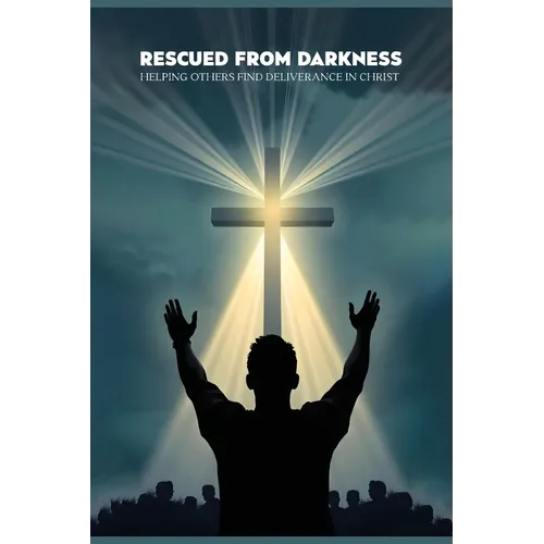 Rescued from darkness: Helping others find deliverance in Christ