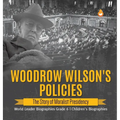 Woodrow Wilson's Policies: The Story of Moralist Presidency World Leader Biographies Grade 6 Children's Biographies