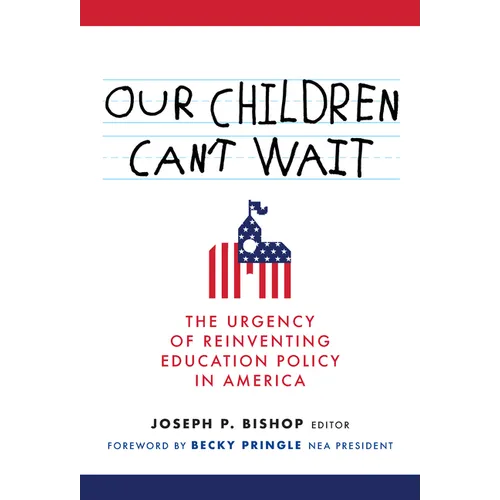 Our Children Can't Wait: The Urgency of Reinventing Education Policy in America