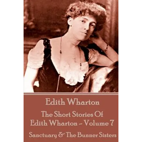 The Short Stories Of Edith Wharton - Volume VII: Sanctuary & The Bunner Sisters