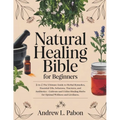Natural Healing Bible for Beginners: [6 in 1] The Ultimate Guide to Herbal Remedies, Essential Oils, Infusions, etc - Cultivate and Utilize Healing He