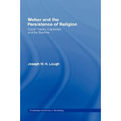 Weber and the Persistence of Religion: Social Theory, Capitalism and the Sublime