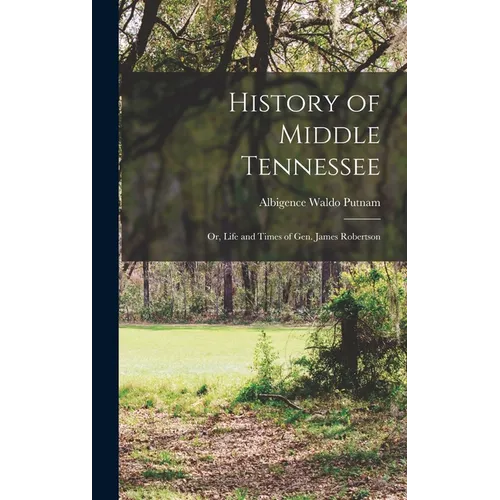 History of Middle Tennessee: Or, Life and Times of Gen. James Robertson
