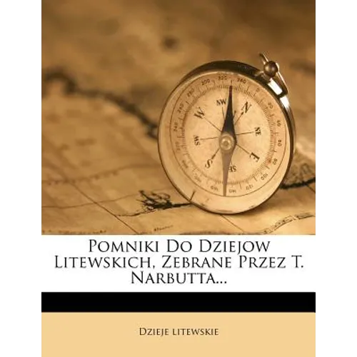 Pomniki Do Dziejow Litewskich, Zebrane Przez T. Narbutta...