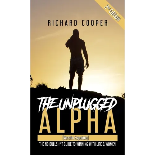 The Unplugged Alpha 2nd Edition (Versión Española): The No Bullsh*t Guide to Winning With Life & Women