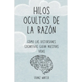 Hilos ocultos de la razón: Cómo las distorsiones cognitivas guían nuestras vidas: Un viaje de descubrimiento por el paisaje de la mente humana