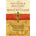 The Invisible History of the Rosicrucians: The World's Most Mysterious Secret Society
