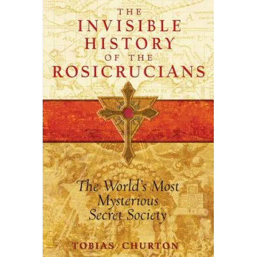 The Invisible History of the Rosicrucians: The World's Most Mysterious Secret Society