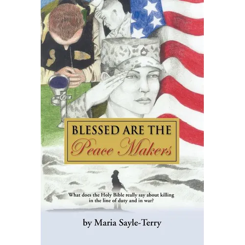 Blessed Are the Peacemakers: What Does the Holy Bible Really Say About Killing in the Line of Duty, and in War?