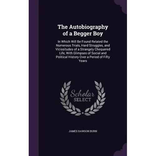The Autobiography of a Begger Boy: In Which Will Be Found Related the Numerous Trials, Hard Struggles, and Vicissitudes of a Strangely Chequered Life,