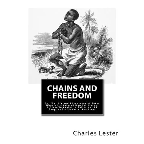 Chains and Freedom: Or, The Life and Adventures of Peter Wheeler, a Colored Man Yet Living. A Slave in Chains, a Sailor on the Deep, and a