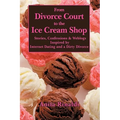 From Divorce Court to the Ice Cream Shop: Stories, Confessions & Weblogs Inspired by Internet Dating and a Dirty Divorce