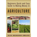 Beginners Quick and Easy Guide to Making Money in Agriculture