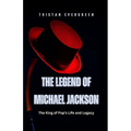 The Legend of Michael Jackson: The King of Pop's Life and Legacy