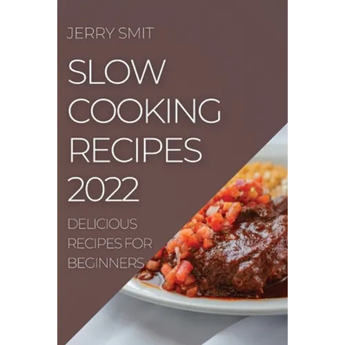 Slow Cooking Recipes 2022: Delicious Recipes for Beginners