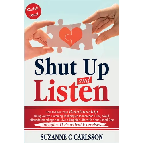 Shut Up and Listen: How to Save Your Relationship Using Active Listening Techniques to Increase Trust, Avoid Misunderstandings and Live a