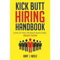 Kick Butt Hiring Handbook: How to Find the Right Employees, Right Now