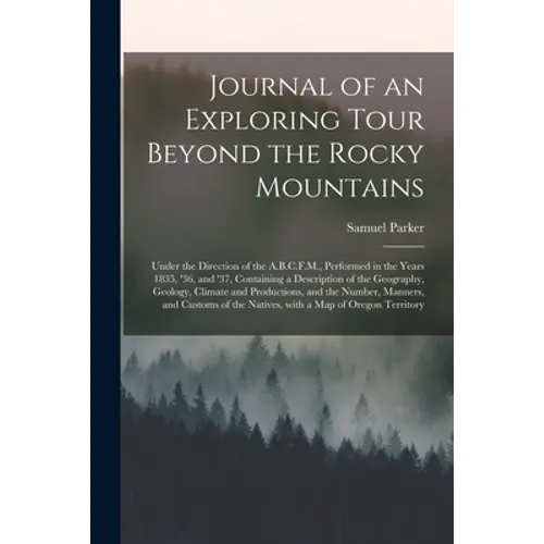 Journal of an Exploring Tour Beyond the Rocky Mountains [microform]: Under the Direction of the A.B.C.F.M., Performed in the Years 1835, '36, and '37,