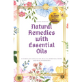 Natural Remedies with Essential Oils: A Hands-On Guide to DIY Beauty, Home Solutions, and Health Remedies