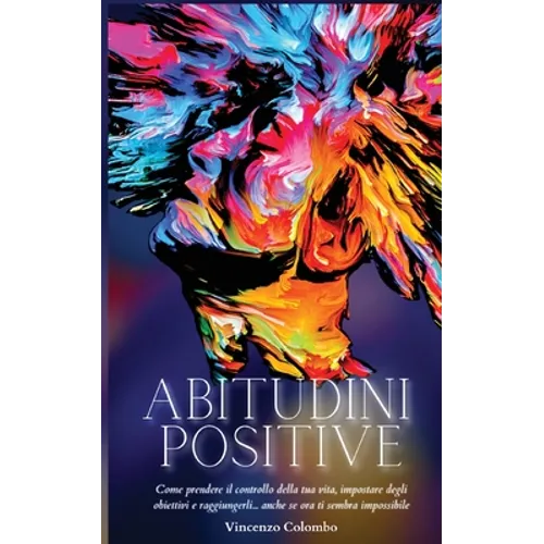 Abitudini Positive: Come prendere il controllo della tua vita, impostare degli obiettivi e raggiungerli... anche se ora ti sembra impossibile