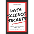 Data Science Secrets: How to Get Your Dream Job in Data: Break into the field of data and start earning the money you deserve