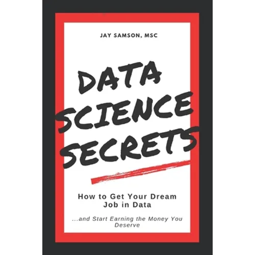 Data Science Secrets: How to Get Your Dream Job in Data: Break into the field of data and start earning the money you deserve