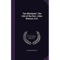 "Ian Maclaren"; the Life of the Rev. John Watson, D.D.