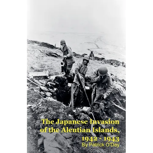 The Forgotten War: The Japanese Invasion of the Aleutian Islands, 1942 - 1943