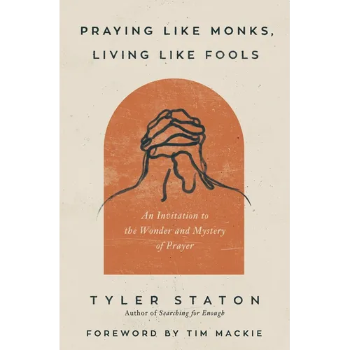 Praying Like Monks, Living Like Fools: An Invitation to the Wonder and Mystery of Prayer
