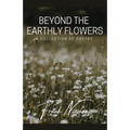 Beyond the Earthly Flowers: A Collection of Poetry