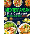 Mediterranean Diet Cookbook for Beginners: 2000 Days of Deliciously Healthy Eating, Cooking, Meal Plans, and Pro Tips for Effortless Weight Management
