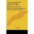 Autobiography of Andrew T. Still: With a History of the Discovery and Development of the Science of Osteopathy