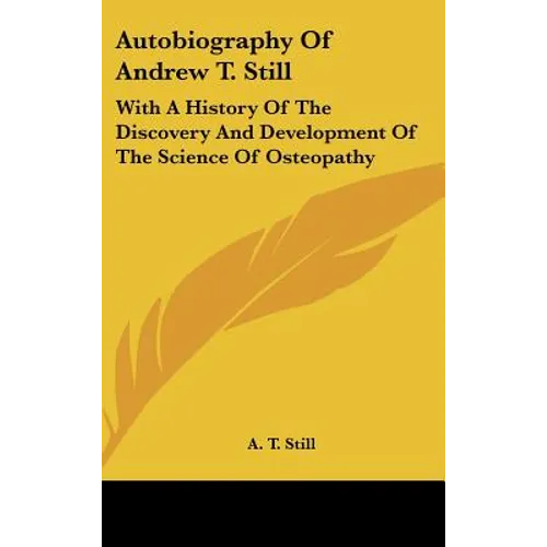 Autobiography of Andrew T. Still: With a History of the Discovery and Development of the Science of Osteopathy