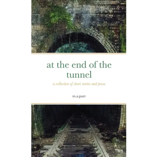 at the end of the tunnel: a collection of short stories and prose