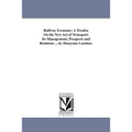 Railway Economy; A Treatise On the New Art of Transport, Its Management, Prospects and Relations ... by Dionysius Lardner.