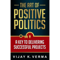 The Art of Positive Politics: A Key to Delivering Successful Projects
