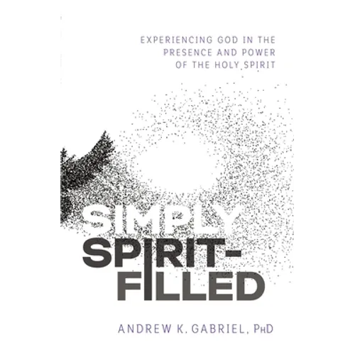 Simply Spirit-Filled: Experiencing God in the Presence and Power of the Holy Spirit