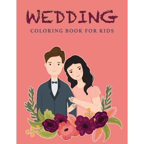 Wedding Coloring Book For Kids: Wedding Drawings - Couples Coloring Pages - 37 Wedding Illustrations - For Girls And Boys Ages 4+