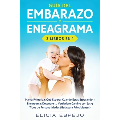 Guía del embarazo y eneagrama 3 libros en 1: Mamá primeriza: Qué esperar cuando estas esperando + Eneagrama: Descubre tu verdadero camino con los 9 ti