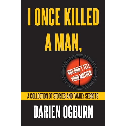I Once Killed a Man, but Don't Tell your Mother: A Collection of Stories and Family Secrets