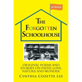 The Forgotten Schoolhouse: Original Poems and Stories on Faith, Love, Nature and Wonder