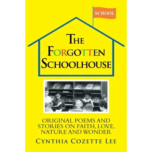 The Forgotten Schoolhouse: Original Poems and Stories on Faith, Love, Nature and Wonder