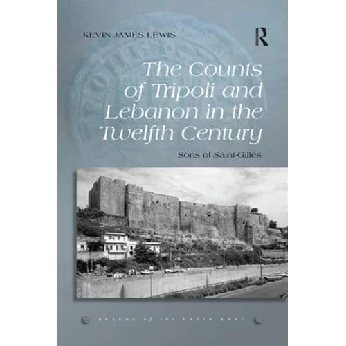 The Counts of Tripoli and Lebanon in the Twelfth Century: Sons of Saint-Gilles